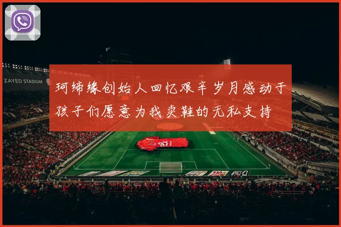 珂缔缘创始人回忆艰辛岁月感动于孩子们愿意为我卖鞋的无私支持