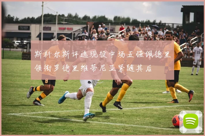 斯科尔斯评选现役中场五强佩德里领衔罗德里维蒂尼亚紧随其后