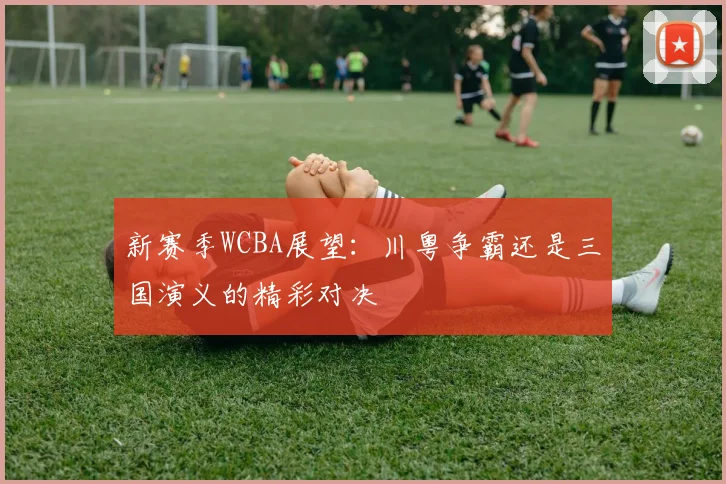 新赛季WCBA展望：川粤争霸还是三国演义的精彩对决