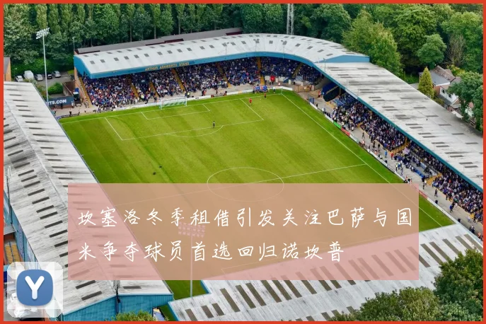坎塞洛冬季租借引发关注巴萨与国米争夺球员首选回归诺坎普