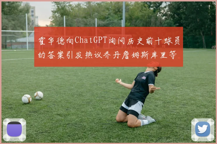 霍华德向ChatGPT询问历史前十球员的答案引发热议乔丹詹姆斯库里等传奇球星榜单揭秘