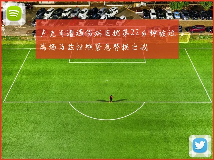 卢克肖遭遇伤病困扰第22分钟被迫离场马兹拉维紧急替换出战