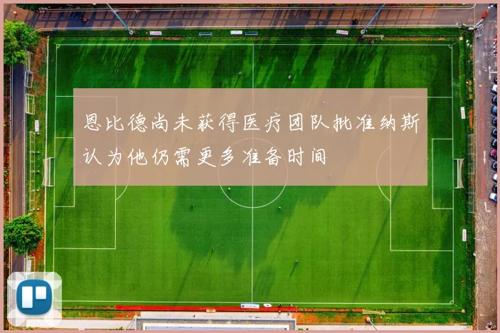 恩比德尚未获得医疗团队批准纳斯认为他仍需更多准备时间