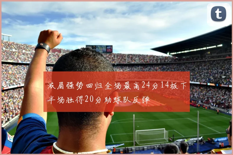 浓眉强势回归全场最高24分14板下半场独得20分助球队反弹