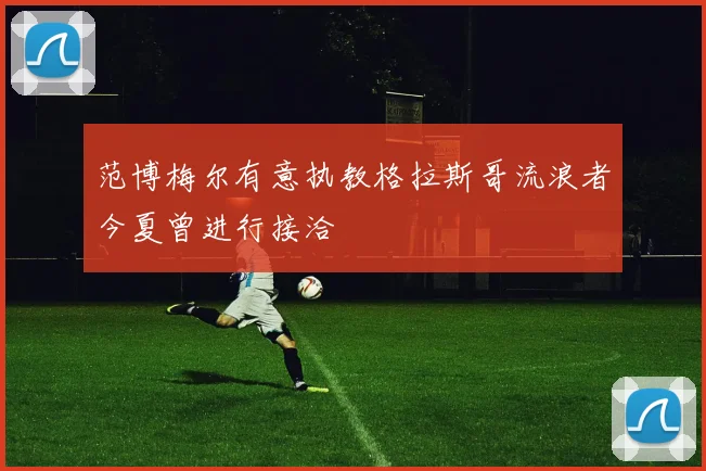 范博梅尔有意执教格拉斯哥流浪者今夏曾进行接洽