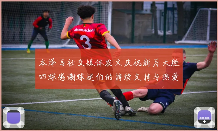 本泽马社交媒体发文庆祝新月大胜四球感谢球迷们的持续支持与热爱