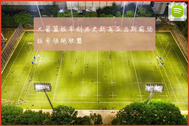 火箭篮板率创历史新高亚当斯前场板率领跑联盟