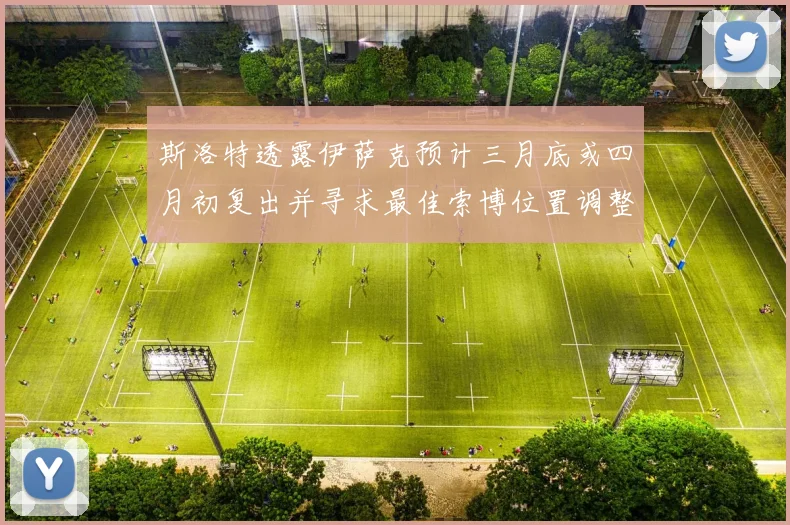 斯洛特透露伊萨克预计三月底或四月初复出并寻求最佳索博位置调整方案