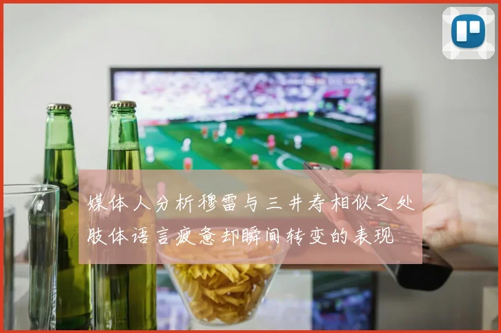 媒体人分析穆雷与三井寿相似之处肢体语言疲惫却瞬间转变的表现
